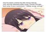 You've been visted by the Snug Smug. You will be blessed with cozy, comfy smugs, but only if you comment: "sleep snug, smug."