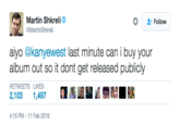 Martin Shkreli MartinShkreli Follow aiyo @kanyewest last minute can i buy your album out so it dont get released publicly RETWEETS LIKES 2,103 1,497 4:15 PM-11 Feb 2016