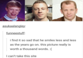 And just like that his happiness and optimism - gone. "source":http://funneestuff.tumblr.com/post/69775403744/i-find-it-so-sad-that-he-smiles-less-and-less-as