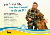 I'm in my 30s, who knew I needed to do theD? We need vitamin D to help our body use calcium and phosphorus for strong bones and teeth. It is difficult to get enough vitamin D through food alone. You can take a vitamin D supplement or a multivitamin with vitamin D in it. do you For more information visit us on f yukonhss or hss gov.yk.ca D? 2 Yukon