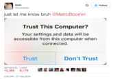 Follow mxmeraki just let me know bruh @MetroBoomin Trust This Computer? Your settings and data will bee accessible from this computer when connected Trust Don't Trust RETWEETS LIKES 10,392 9,179 5:50 PM -21 Feb 2016