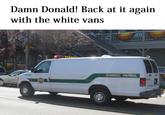 Damn Donald! Back at it again with the white vans P4756 BORDER PATROL