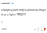ruinedchildhood Follow i love spongebob squarepants, especially this one character "looks at smudged writing on hand" squidward TORTELLINI?? #text 7,495 notes
