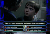 aMc Tied to a tree, screaming and eaten alive or cookies? A: I like snitching C: Cookies! B: I hate applesauce D: Look at the flour