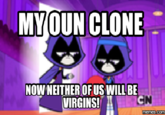 MYOUN CLONE NOW NEITHER OF US WILL BE VIRGINS! C