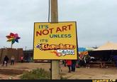 IT'S NOT ART UNLESS IT'S