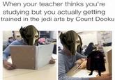 When your teacher thinks you're studying but you actually getting trained in the jedi arts by Count Dooku