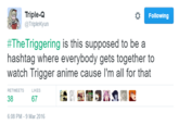 Following Triple-Q @Triplekyun #TheTriggering is this supposed to be a hashtag where everybody gets together to watch Trigger anime cause I'm all for that 38 6:08 PM-9 Mar 2016 LIKES 67
