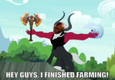HEY GUYS, I FINISHED FARMING!