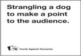 Strangling a Dog to make a point Strangling a dog to make a point to the audience. Cards Against Humanity
