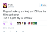 NFKRZ Follow @NFKRZAlt Ok guys I wake up and leafy and h3h3 are like killing each other This is star a good day for keem RETWEETS LIKES 48 403 8:01 PM-20 Mar 2016