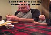 Don 'ttalk to me or my pawpaw ever again