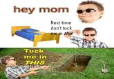 hey mom Next time don't tuck mein this Tuck me in THIS in