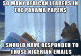 "source":https://www.reddit.com/r/AdviceAnimals/comments/4dftfk/panama_papers_please/

See Also:

KYMdb - "I Should Buy a Boat Cat":https://knowyourmeme.com/memes/i-should-buy-a-boat-cat
KYMdb - "Nigerian Email Scams":https://knowyourmeme.com/memes/nigerian-scams