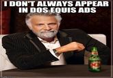IDON'T ALWAYS APPEAR IN DOS EQUIS ADS mgtlip.com