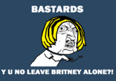BASTARDS YUNO LEAVE BRITNEY ALONE?!