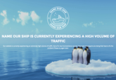 ME OUR ME OUR NAME OUR SHIP IS CURRENTLY EXPERIENCING A HIGH VOLUME OP TRAFFIC Our website is currently experiencing an extremely high volume of traffic. Sorry for any inconvenience caused. This team of penguins are doing their best to fix the problem! Please try again later.