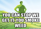 YOU CANSTOPWE GET IT,YOUSMOKE WEED memecrunch.com