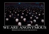 WE ARE ANONYMOUS Because none of us are as cruel as all of us