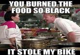 Food Stole My Bike YOU BURNED THE FOOD SO BLACK IT STOLE MY BIKE