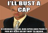 I'll Bust a Cap 'LL BUSTA CAP N CRUNCH CEREAL BOX OPEN AND POUR IT FOR MY KIDS ON MY WAY TO WORKor net