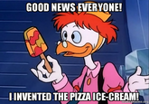 GOOD NEWS EVERYONE! INVENTED THE PIZZAICE-CREAM makeameme.org