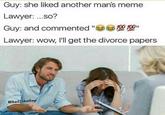 Guy: she liked another mans meme Lawyer: ...so? Guy: and commented " 型塑 Lawyer: wow, I'll get the divorce papers 00 100u @BadJokeBe