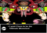 * I want Chara to be the Ultimate Memelord