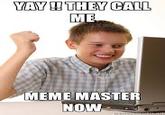 YAY ! THEY CALL ME MEME MASTER NOW