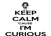 <a href="http://www.keepcalm-o-matic.co.uk/p/keep-calm-cause-im-curious/">Keep Calm-O-Matic</a>