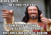 Via "Meme Faces":http://www.memefaces.com/meme/jesus-says...-hey-you-yea-you-your-p-----stink-go-scrub-that-s----not-only-wash-/