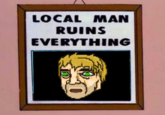 LOCAL MAN RUINS EVERYTHING
