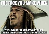 THE FACE YOU MAKE WHEN THE GOVERNMENT SAYS IT WON TABUSE THE NSA SPYING PROGRAM THEY DENIED EXISTED