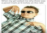 When my girl asked me why there was a pencil mark at 9 inches on the ruler