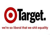 ○Target. we're so liberal that we s--- equality