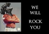 WE WILL ROCK YOU
