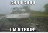 Failboat thinks it's a train CHOO CH00 'MA TRAIN WeKnowMemes