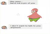 Hey sexy... Send me a pic of you 个 I don't want to talk to you anymore