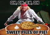 OH,OH OH,OH SWEET PILES OF PIE!