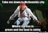 Take me down.to.McDonalds city Where theass.is green and the food is s-----
