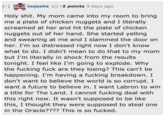 imjoshs poli 3 days ago Holy shit. My mom came into my room to bring me a plate of chicken nuggets and I literally screamed at her and hit the plate of chicken nuggets out of her hand. She started yelling and swearing at me and I slammed the door on her. I'm so distressed right now I don't know what to do. I didn't mean to do that to my mom but I'm literally in shock from the results tonight. I feel like I'm going to explode. Why the fucking fuck are they losing? This can't be happening. I'm having a fucking breakdown. I don't want to believe the world is so corrupt. I want a future to believe in. I want Labron to win a title for The Land. I cannot fucking deal with this right now. It wasn't supposed to be like this, I thought they were supposed to steal one in the Oracle???? This is so fucked.