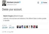 Abraham Lincoln な Follow @AbrahamLincoln Delete your account. Stephen Douglas @StephenDouglas Uniformity in the local laws and institutions of the different States is neither possible or desirable. RETWEETS LIKES 220,584 245,335 1 2:27 PM -21 Aug 1858