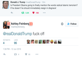 Donald J. Trump@realDonaldTrump 12m Is President Obama going to finally mention the words radical Islamic terrorism? If he doesn't he should immediately resign in disgrace! Ashley Feinberg) @ashleyfeinberg * 와 Follow @realDonaldTrump fuck off RETWEETSLIKES 4 95 1:58 PM-12 Jun 2016 t 4 95