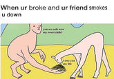 "source":https://www.reddit.com/r/trees/comments/3900d6/when_ur_broke_and_ur_friend_smokes_u_down/