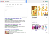 Google who's a silly pony All Videos Images Shopping News More- search tools About 215,000,000 results (0.97 seconds) Applejack More images Applejack About this resuit Feedback Applejack - My Little Pony Friendship is Magic Wiki - Wikia mlp.wikia.com/wiki/Applejack ▼ Applejack is a female Earth pony and one of the main characters of My Little Pony Friendship is Magic. She lives and works at Sweet Apple Acres with her grandmother Granny Smith, her older brother Big Mclntosh, her younger sister Apple Bloom, and her dog Winona Fictional Character Played by: Ashleigh Ball Creator: Lauren Faust People also search for Applejack | My Little Pony | Friendship is Magic - Hasbro mylittlepony.hasbro.com/en-us/ponies/appleack ▼ Applejack is honest, friendly and sweet to the core!l She is always ready to lend a hoof to help her pony friends. She lives and works at Sweet Apple Acres and View 5+ more Hot Minute: My Little Pony's Applejack - YouTube Pinkie Pie Twilight Sparkle ar Fluttershy Rainbow Dash https://www.youtube.com/watch?v=uWcxeBCOst4 ▼ Sep 24, 2013 - Uploaded by hottopic Feedback We return to Ponyville to catch up with Applejack. My Little Pony merch: http:/l hottopic.me/If05kG