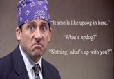 The Office "It smells like updog in here." "What's updog?" "Nothing, what's up with you?" 93 25 95