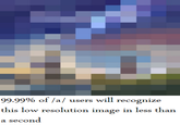 99.99% of /a/ will recognize this low resolution image in less than a second.