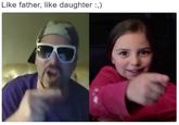 Like father, like daughter:,)