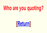 Who are you quoting? Return]