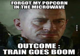 FORGOT MY POPCORN IN THE MICROWAVE OUTCOME TRAIN GOES BOOM